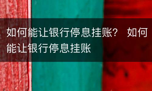 如何能让银行停息挂账？ 如何能让银行停息挂账