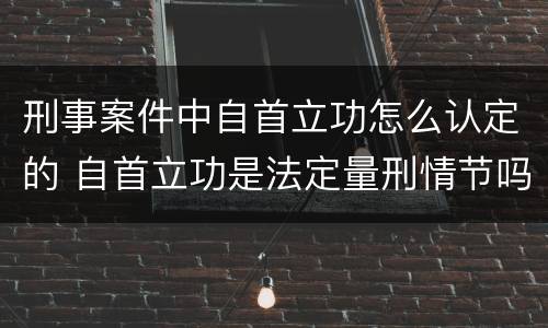 刑事案件中自首立功怎么认定的 自首立功是法定量刑情节吗