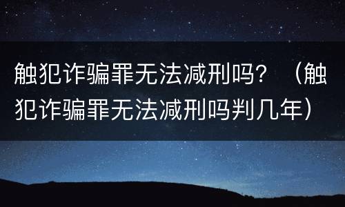 触犯诈骗罪无法减刑吗？（触犯诈骗罪无法减刑吗判几年）