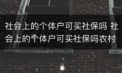 社会上的个体户可买社保吗 社会上的个体户可买社保吗农村
