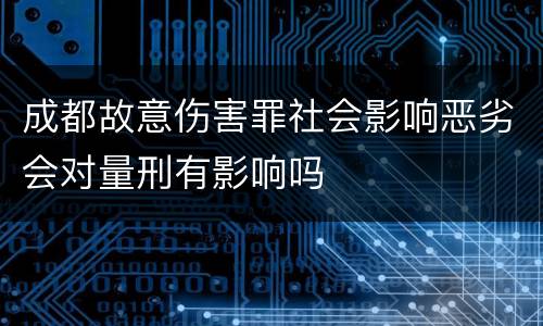 成都故意伤害罪社会影响恶劣会对量刑有影响吗