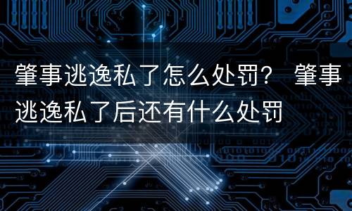 肇事逃逸私了怎么处罚？ 肇事逃逸私了后还有什么处罚