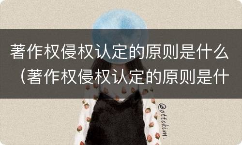 著作权侵权认定的原则是什么（著作权侵权认定的原则是什么意思）