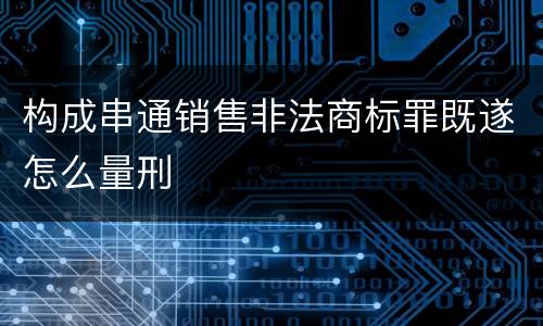 构成串通销售非法商标罪既遂怎么量刑
