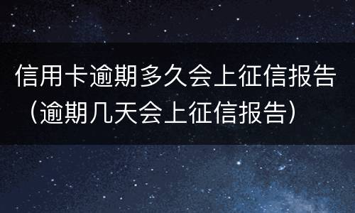 信用卡逾期多久会上征信报告（逾期几天会上征信报告）