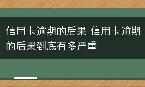信用卡逾期的后果 信用卡逾期的后果到底有多严重