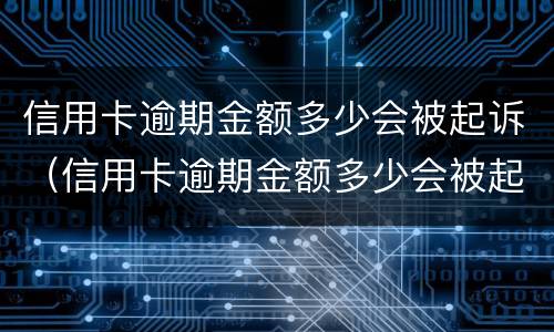 信用卡逾期金额多少会被起诉（信用卡逾期金额多少会被起诉呢）