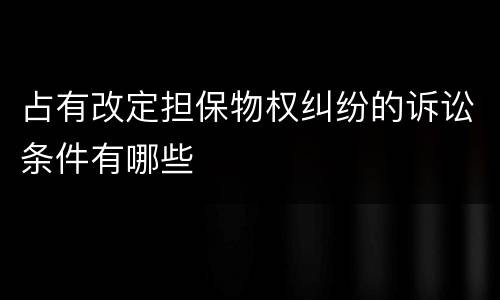 占有改定担保物权纠纷的诉讼条件有哪些