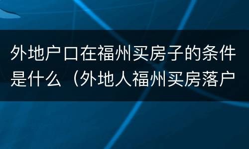 外地户口在福州买房子的条件是什么（外地人福州买房落户政策）