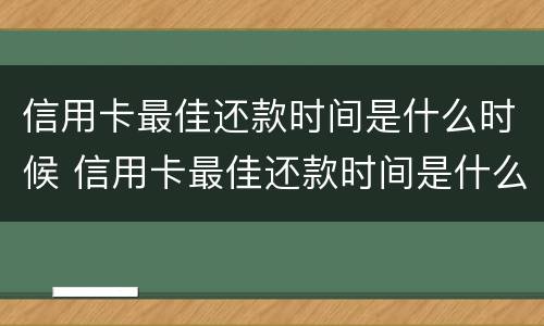 信用卡最佳还款时间是什么时候 信用卡最佳还款时间是什么时候算