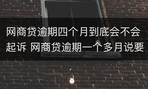 网商贷逾期四个月到底会不会起诉 网商贷逾期一个多月说要起诉