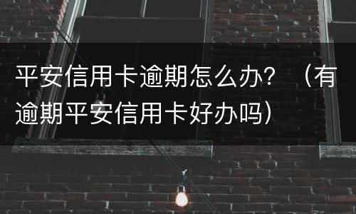 平安信用卡逾期怎么办？（有逾期平安信用卡好办吗）