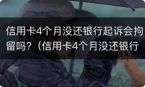 信用卡4个月没还银行起诉会拘留吗?（信用卡4个月没还银行起诉会拘留吗知乎）