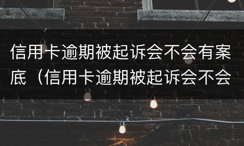 信用卡逾期被起诉会不会有案底（信用卡逾期被起诉会不会有案底呢）