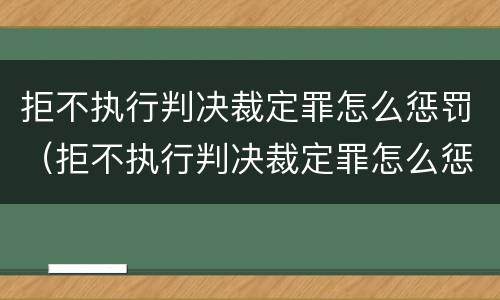拒不执行判决裁定罪怎么惩罚（拒不执行判决裁定罪怎么惩罚对方）
