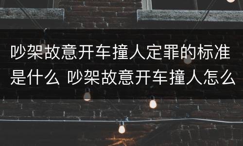 吵架故意开车撞人定罪的标准是什么 吵架故意开车撞人怎么判