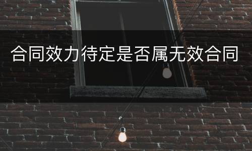 合同效力待定是否属无效合同
