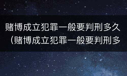 赌博成立犯罪一般要判刑多久（赌博成立犯罪一般要判刑多久呢）