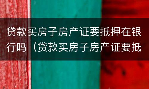 贷款买房子房产证要抵押在银行吗（贷款买房子房产证要抵押在银行吗）