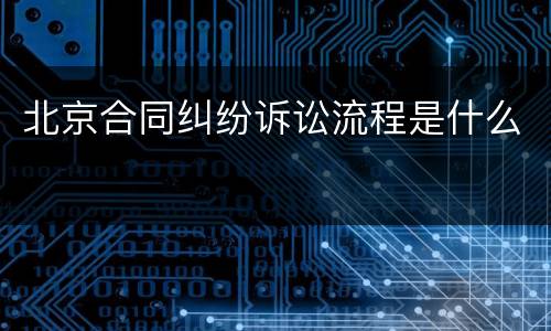 北京合同纠纷诉讼流程是什么