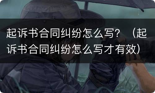 起诉书合同纠纷怎么写？（起诉书合同纠纷怎么写才有效）
