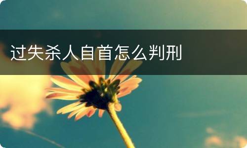 过失杀人自首怎么判刑