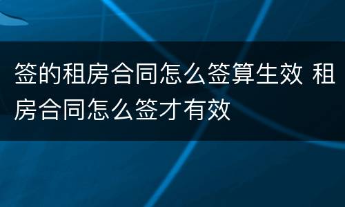 签的租房合同怎么签算生效 租房合同怎么签才有效