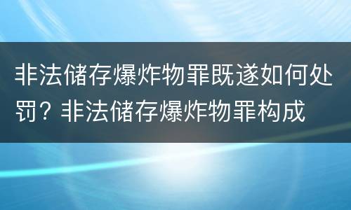 非法储存爆炸物罪既遂如何处罚? 非法储存爆炸物罪构成