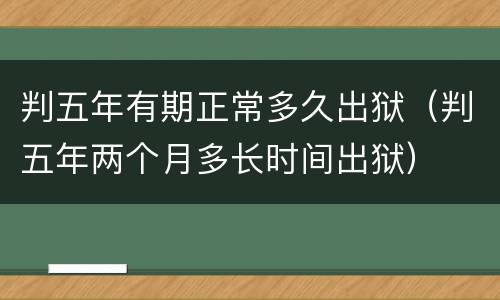 判五年有期正常多久出狱（判五年两个月多长时间出狱）