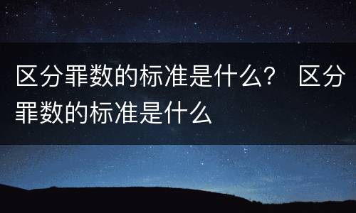 区分罪数的标准是什么？ 区分罪数的标准是什么