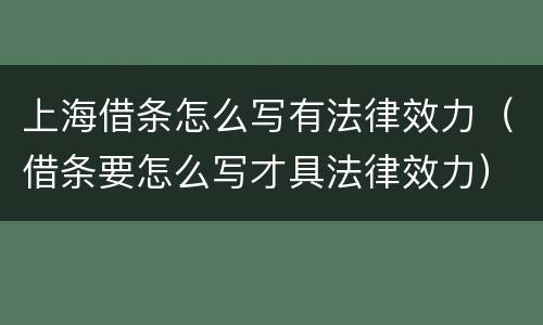 上海借条怎么写有法律效力（借条要怎么写才具法律效力）