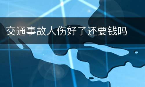 交通事故人伤好了还要钱吗