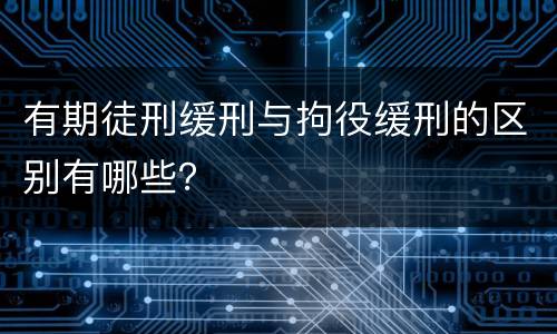 有期徒刑缓刑与拘役缓刑的区别有哪些？