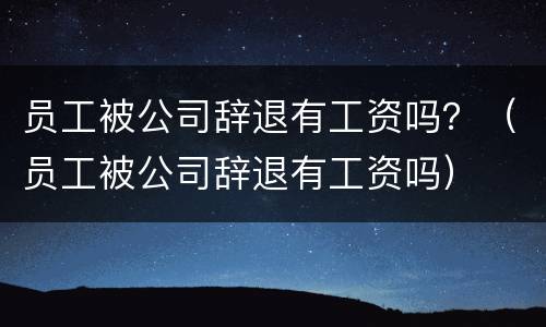 员工被公司辞退有工资吗？（员工被公司辞退有工资吗）