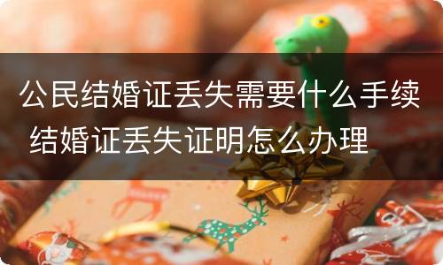 公民结婚证丢失需要什么手续 结婚证丢失证明怎么办理