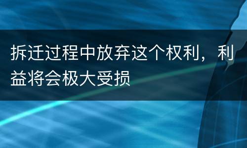 拆迁过程中放弃这个权利，利益将会极大受损