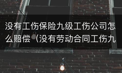 没有工伤保险九级工伤公司怎么赔偿（没有劳动合同工伤九级赔偿多少钱）