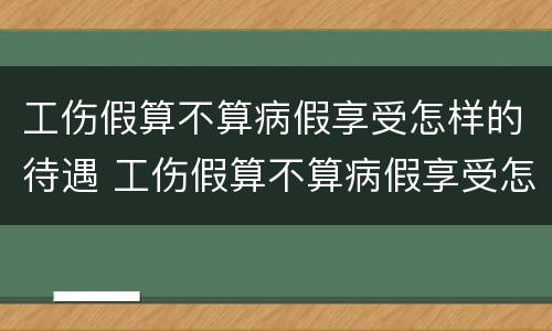 工伤假算不算病假享受怎样的待遇 工伤假算不算病假享受怎样的待遇呀