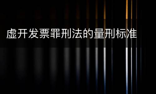 虚开发票罪刑法的量刑标准