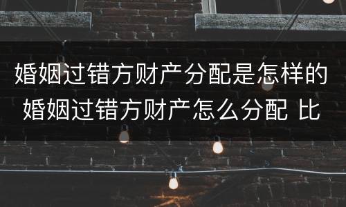 婚姻过错方财产分配是怎样的 婚姻过错方财产怎么分配 比例