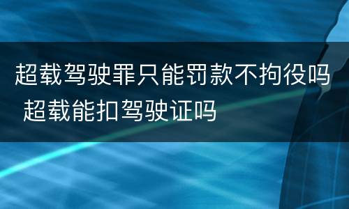 超载驾驶罪只能罚款不拘役吗 超载能扣驾驶证吗