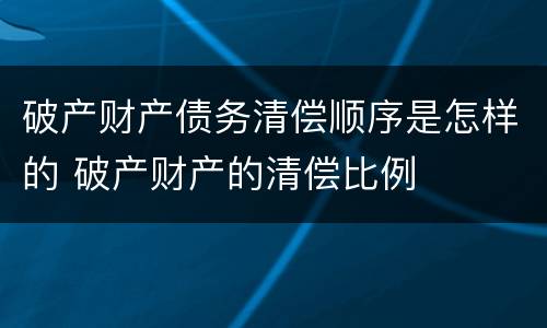 破产财产债务清偿顺序是怎样的 破产财产的清偿比例