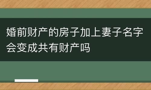 婚前财产的房子加上妻子名字会变成共有财产吗