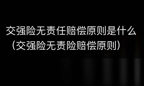 交强险无责任赔偿原则是什么（交强险无责险赔偿原则）