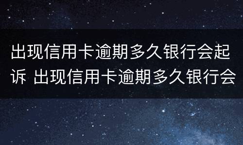 出现信用卡逾期多久银行会起诉 出现信用卡逾期多久银行会起诉我