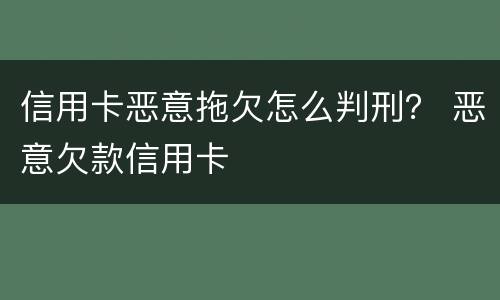 信用卡恶意拖欠怎么判刑？ 恶意欠款信用卡