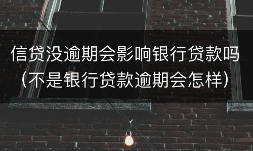 信贷没逾期会影响银行贷款吗（不是银行贷款逾期会怎样）