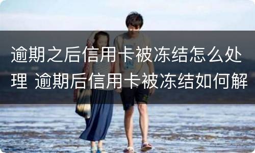 逾期之后信用卡被冻结怎么处理 逾期后信用卡被冻结如何解开?