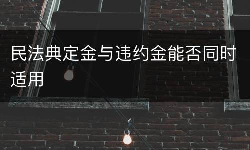 民法典定金与违约金能否同时适用