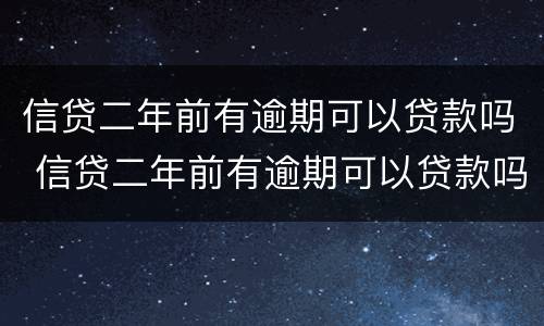 信贷二年前有逾期可以贷款吗 信贷二年前有逾期可以贷款吗